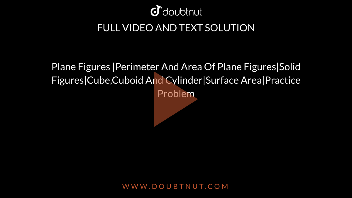 Plane Figures |Perimeter And Area Of Plane Figures|Solid Figures|Cube,Cuboid And Cylinder|Surface Area|Practice Problem