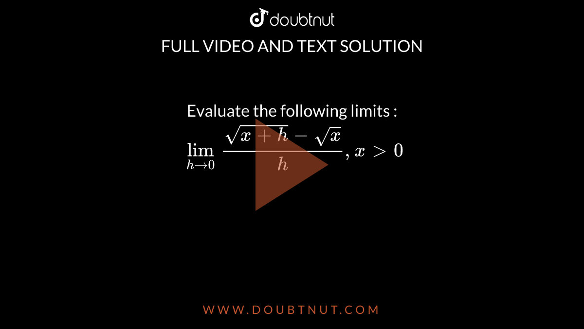 Evaluate the following limits : <br>  `lim_(h rarr 0)(sqrt(x+h) - sqrt(x))/(h), x gt 0`