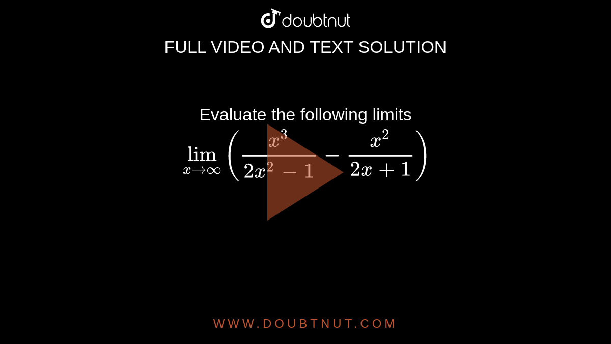 Evaluate the following limits <br>  `lim_(x rarr oo)((x^(3))/(2x^(2)-1)-(x^(2))/(2x + 1))`