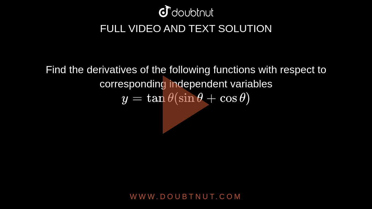Find the derivatives of the following functions with respect to corresponding independent variables <br> ` y = tan theta ( sin theta + cos theta)` 