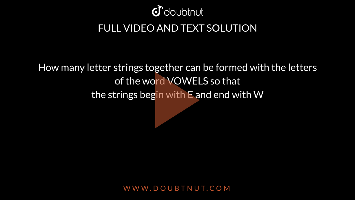 How many letter strings together can be formed with the letters of the word VOWELS so that <br>the strings begin with E and end with W
