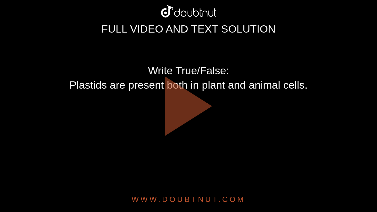 Write True/False: Plastids are present both in plant and animal cells.