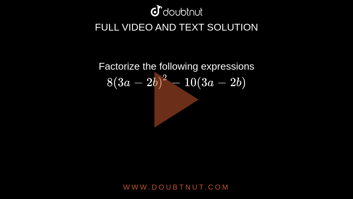 Factorize the following expressions<br>`8(3a-2b)^2-10(3a-2b)`