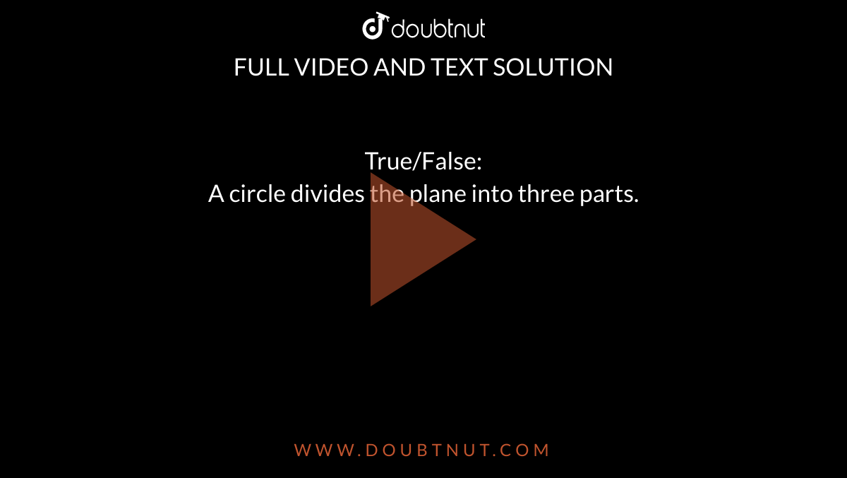 True/False: <br> A circle divides the plane into three parts.