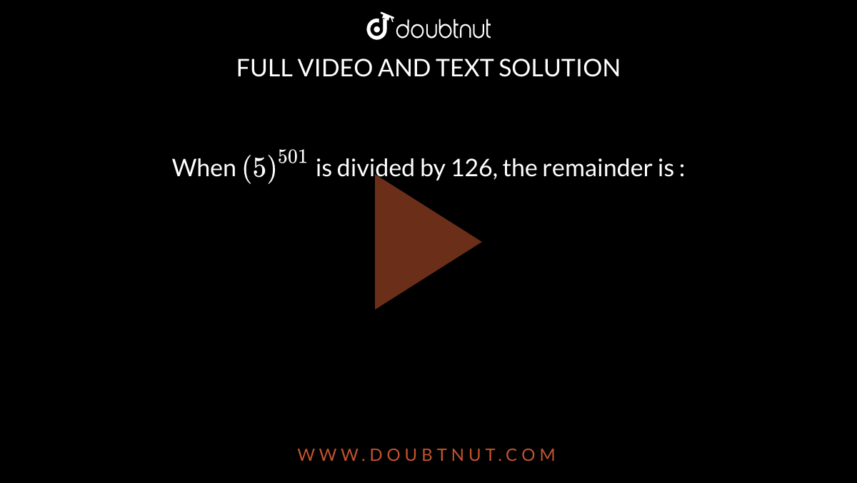 when-5-501-is-divided-by-126-the-remainder-is