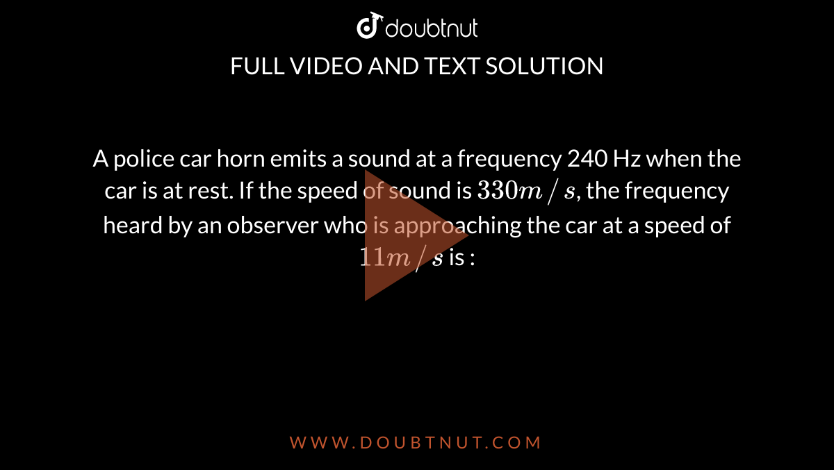 A police car horn emits a sound at a frequency 240 Hz when the car is