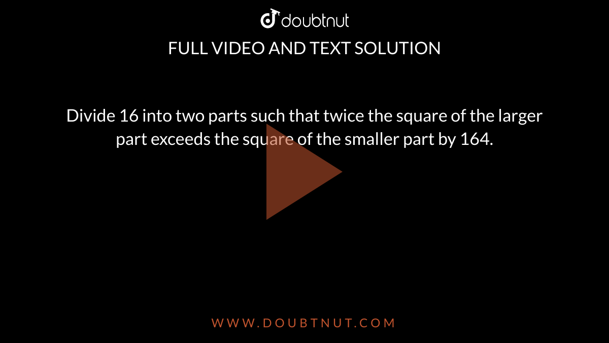 Divide 16 Into Two Parts Such That Twice The Square Of The Larger Pa divide-16-into-two-parts-such-that-twice-the-square-of-the-larger-pa