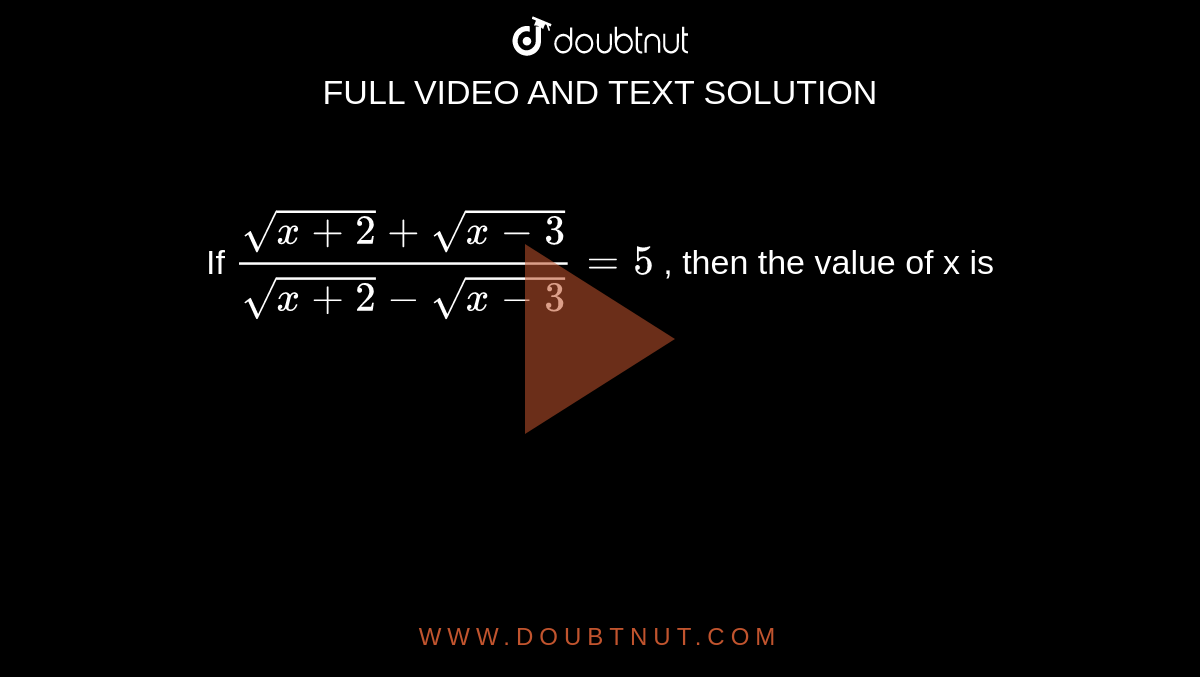 If `(sqrt(x + 2) + sqrt(x-3))/(sqrt(x+2) - sqrt(x - 3)) = 5` , then the value of x is 
