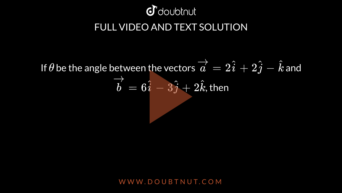 If `theta` be the angle between the vectors `oversettoa=2hati+2hatj-hatk` and `oversettob=6hati-3hatj+2hatk`, then