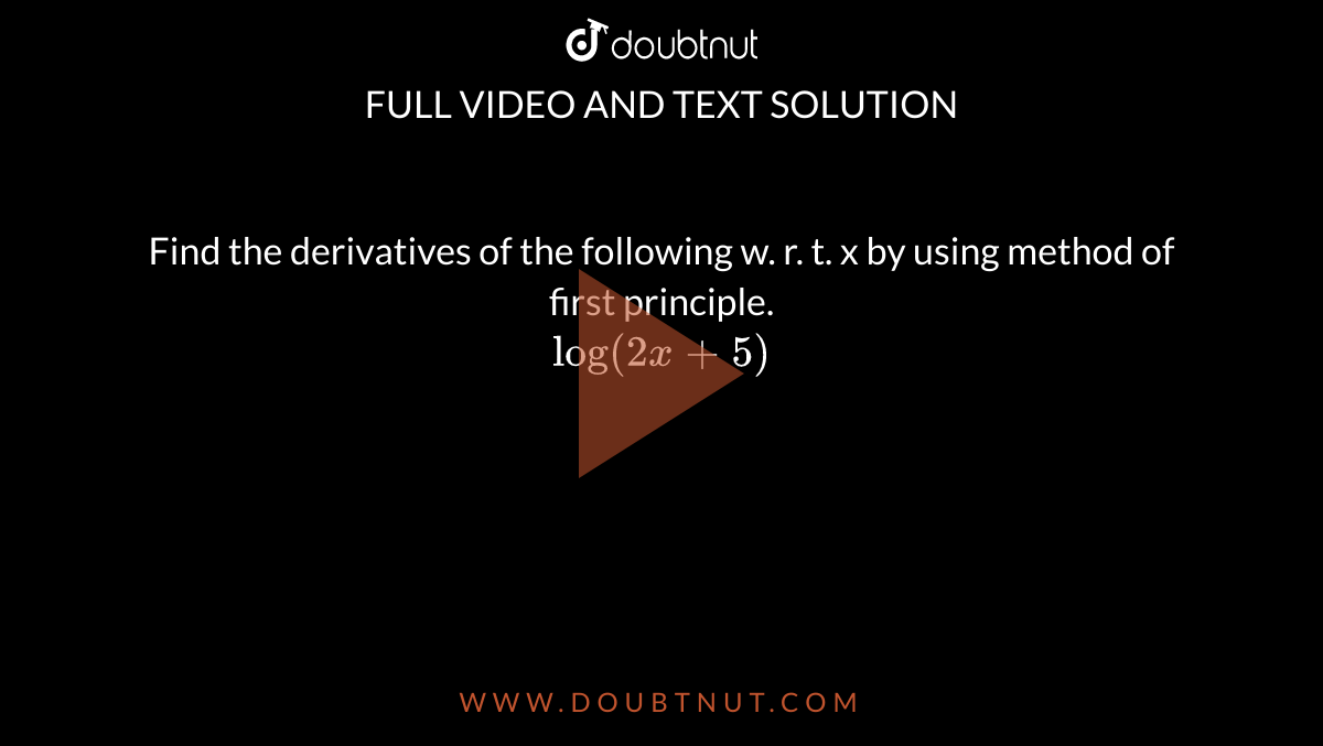 Find the derivatives of the following w. r. t. x by using method of first principle. <br> `log (2x +5)` 