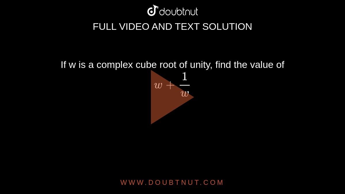 If w is a complex cube root of unity, find the value of <br> `w + 1/w`