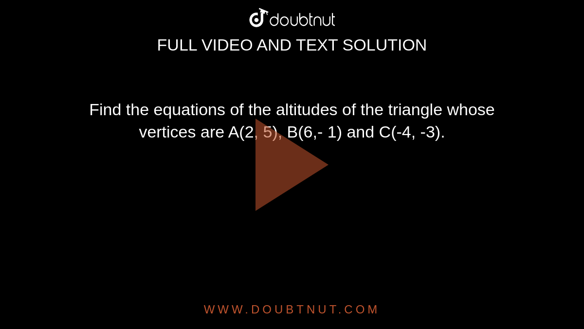 Find the equations of the altitudes of the triangle whose vertices are A(2, 5), B(6,- 1) and C(-4, -3).