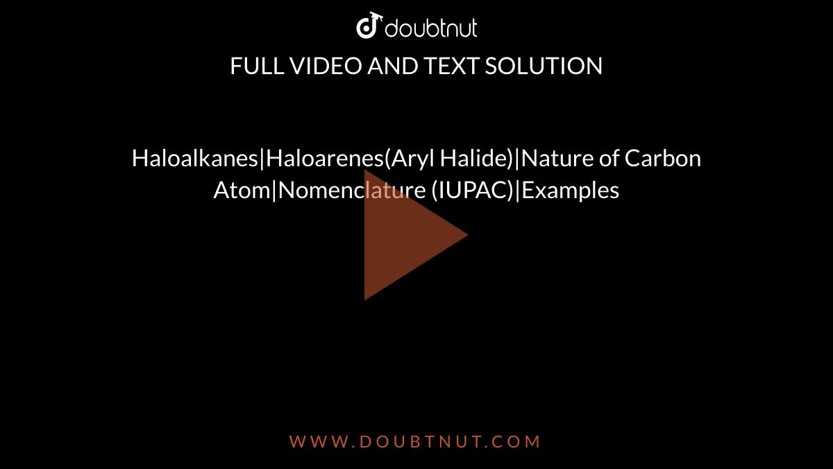 Haloalkanes|Haloarenes(Aryl Halide)|Nature of Carbon Atom|Nomenclature (IUPAC)|Examples