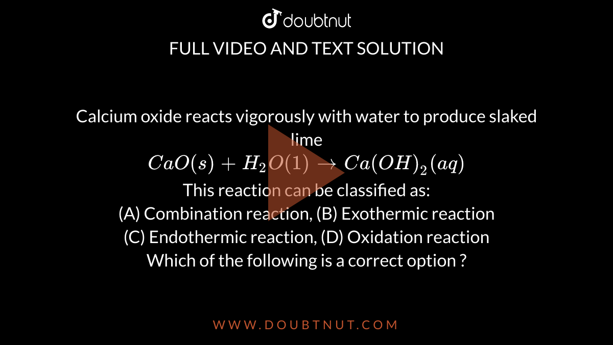 Calcium oxide reacts vigorously with water to produce slaked lime