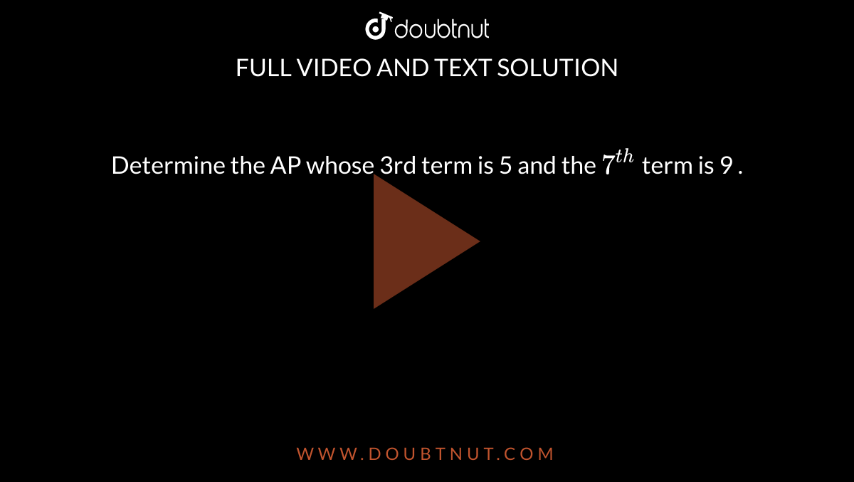Determine the AP whose 3rd term is 5 and the `7^(th)` term is 9 . 