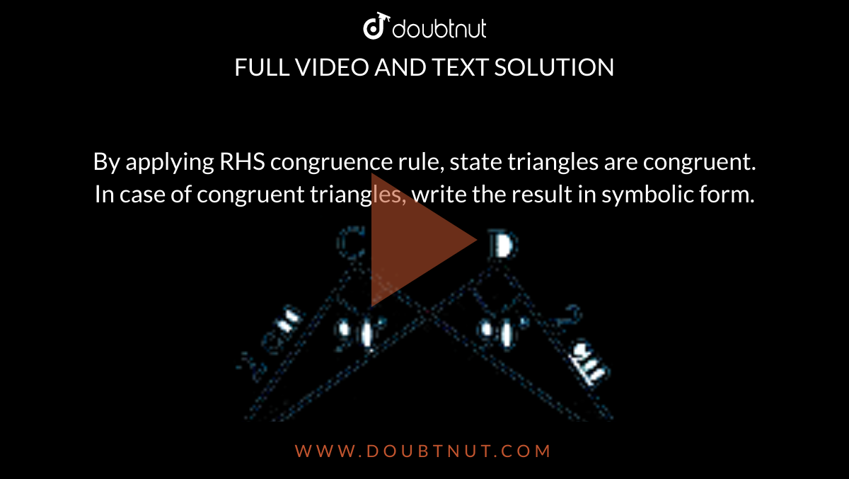  By applying RHS congruence rule, state triangles are congruent. In case of congruent triangles, write the result in symbolic form. <br> <img src="https://doubtnut-static.s.llnwi.net/static/physics_images/AND_SCERT_MAT_VII_C08_E02_005_Q01.png" width="80%">