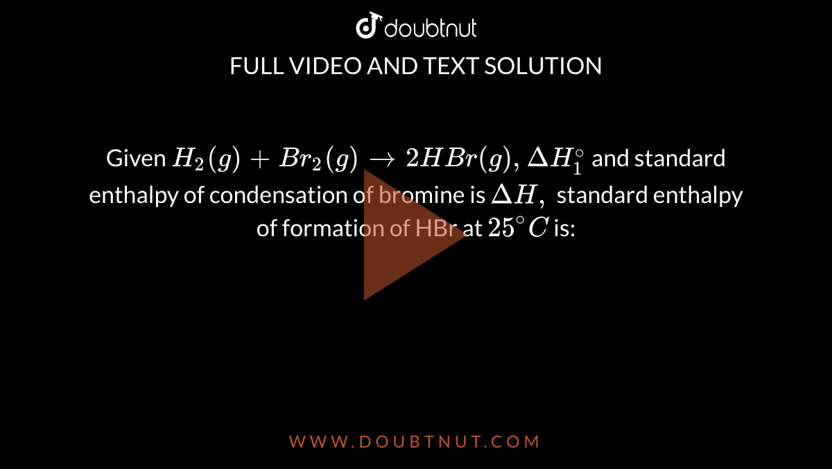 Given H(2) (g) + Br(2) (g) to 2 HBr (g), Delta H(1) ^() and standard