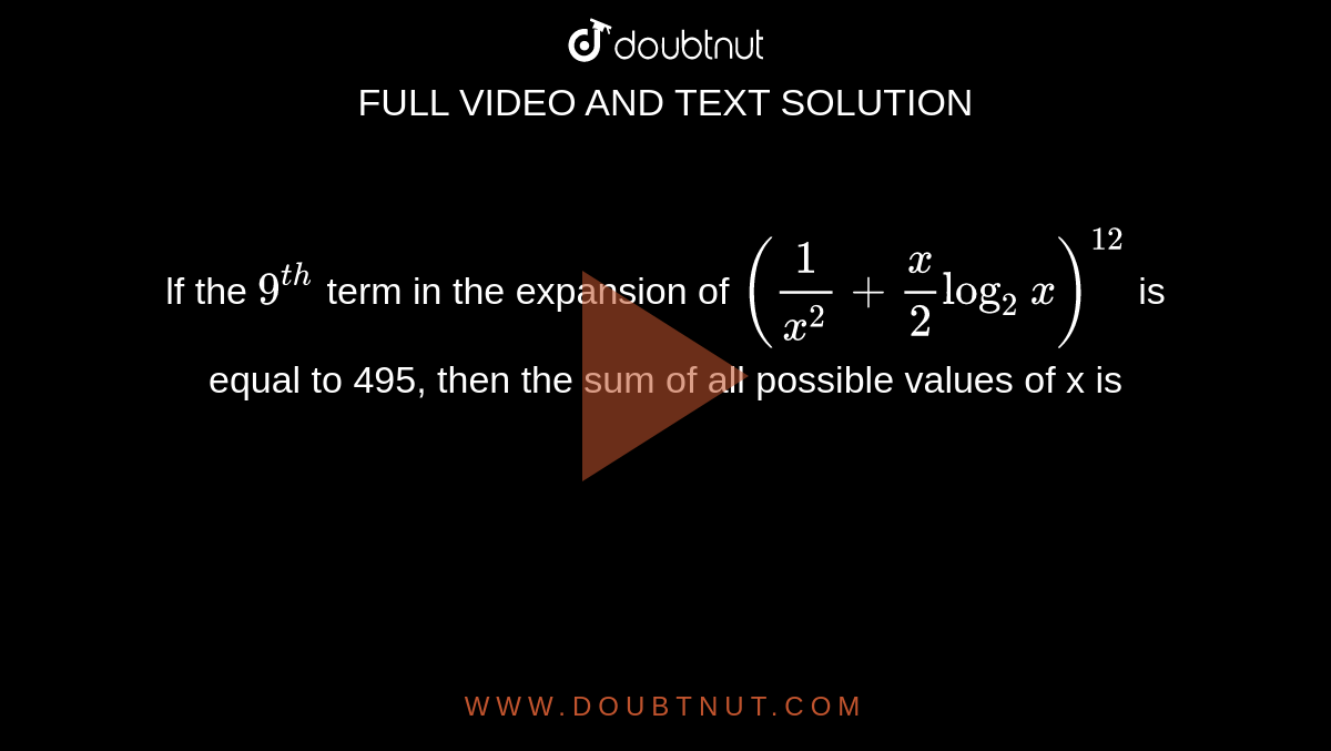 lf the `9^(th)` term in the expansion of `(1/x^2 + x/2 log_2 x)^(12)` is equal to 495, then the sum of all possible values of x is 