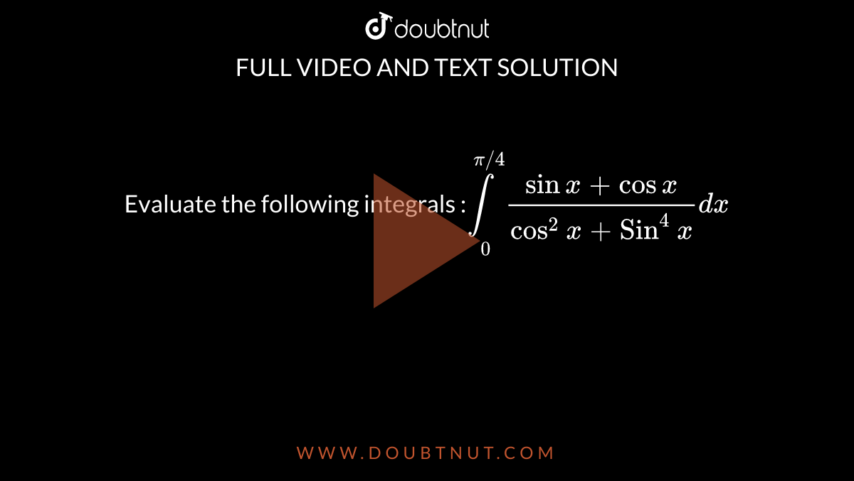 Evaluate the following integrals :`underset(0)overset(pi//4)int(sinx+cosx)/(cos^2x+Sin^4x)dx`