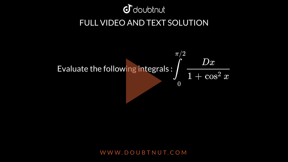 Evaluate the following integrals :`underset(0)overset(pi//2)int(Dx)/(1+cos^2x)`