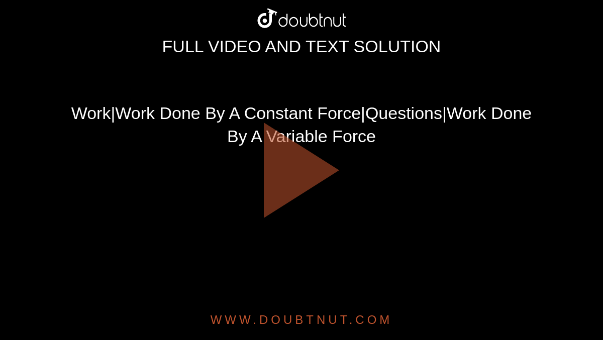 Work|Work Done By A Constant Force|Questions|Work Done By A Variable Force