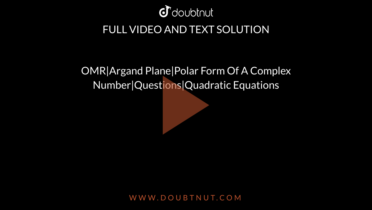 OMR|Argand Plane|Polar Form Of A Complex Number|Questions|Quadratic Equations