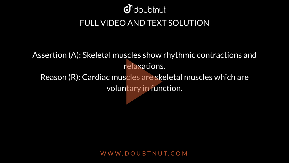 Assertion (A): Skeletal muscles show rhythmic contractions and relaxations. <br>  Reason (R): Cardiac muscles are skeletal muscles which are voluntary in function. 