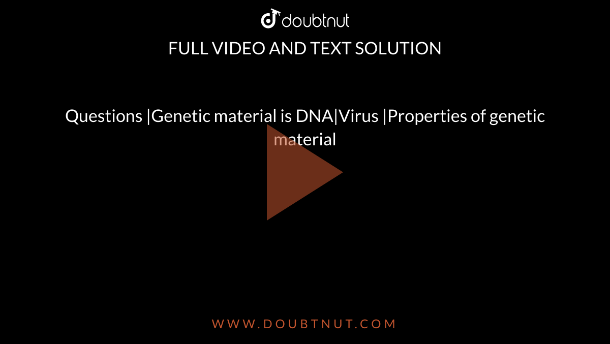 Questions |Genetic material is DNA|Virus |Properties of genetic material 