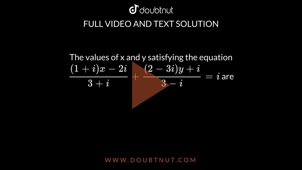 The values of x and y satisfying the equation <br>`((1+i)x-2i)/(3+i)+((2-3i)y+i)/(3-i)=i` are
