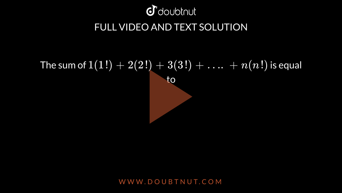 The sum of `1(1!)+2(2!)+3(3!)+….+n(n!)` is equal to