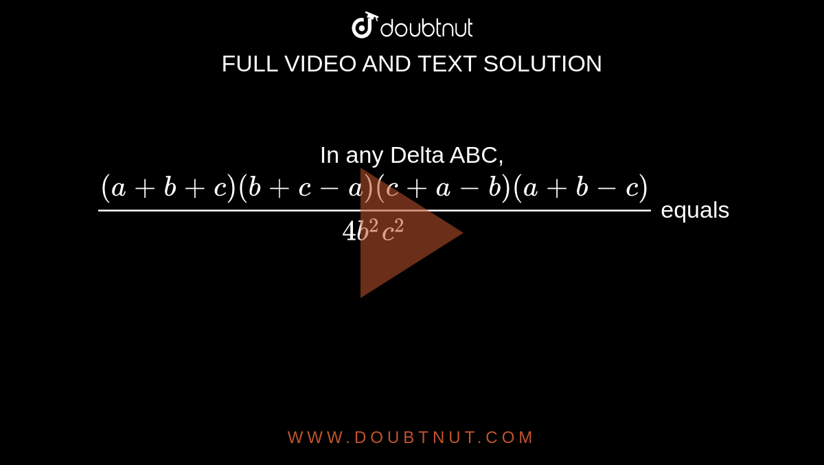 In any Delta ABC, `((a+b+c)(b+c-a)(c+a-b)(a+b-c))/(4b^2c^2)` equals
