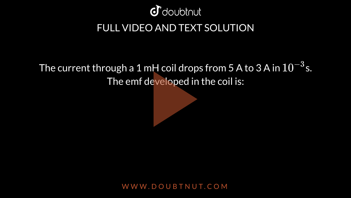 The current through a 1 mH coil drops from 5 A to 3 A in 10^(3)s. The