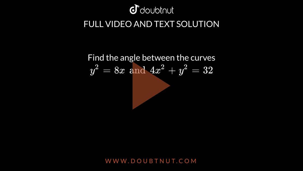 Find the angle between the curves `y^2 = 8x and 4x^2 + y^2 = 32`