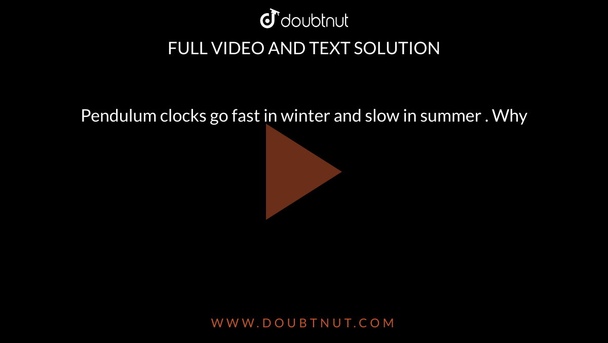 Pendulum clocks go fast in winter and slow in summer . Why