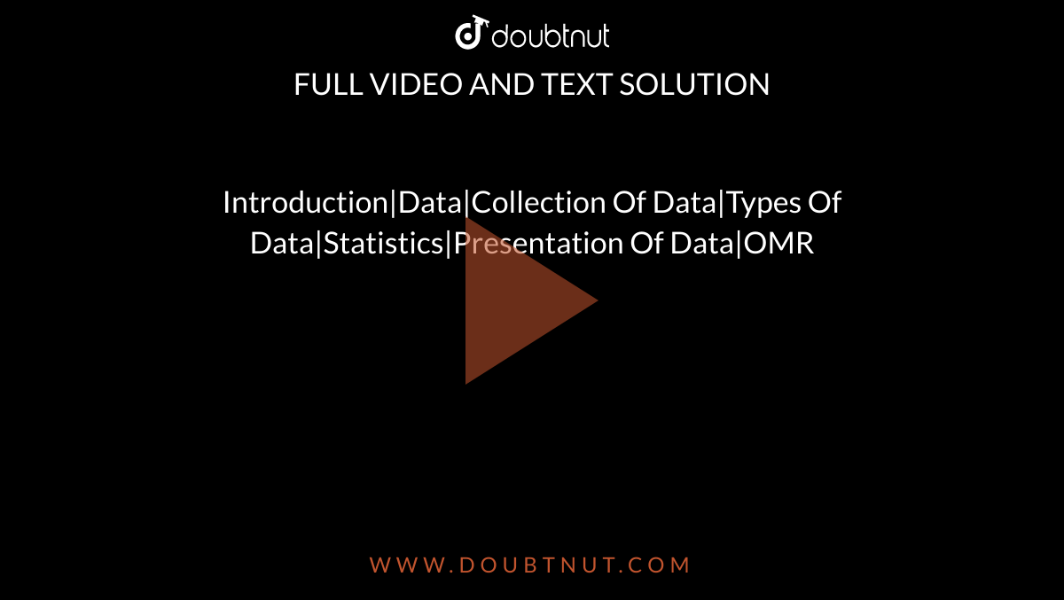 Introduction|Data|Collection Of Data|Types Of Data|Statistics|Presentation Of Data|OMR