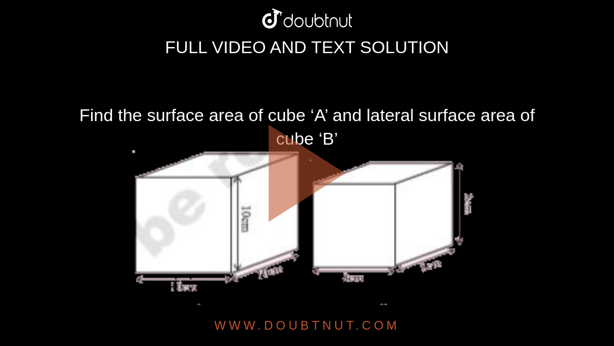 Find the surface area of cube ‘A’ and lateral surface area of cube ‘B’ <br> <img src="https://d10lpgp6xz60nq.cloudfront.net/physics_images/AND_SCERT_MAT_VIII_C14_E03_001_Q01.png" width="80%">