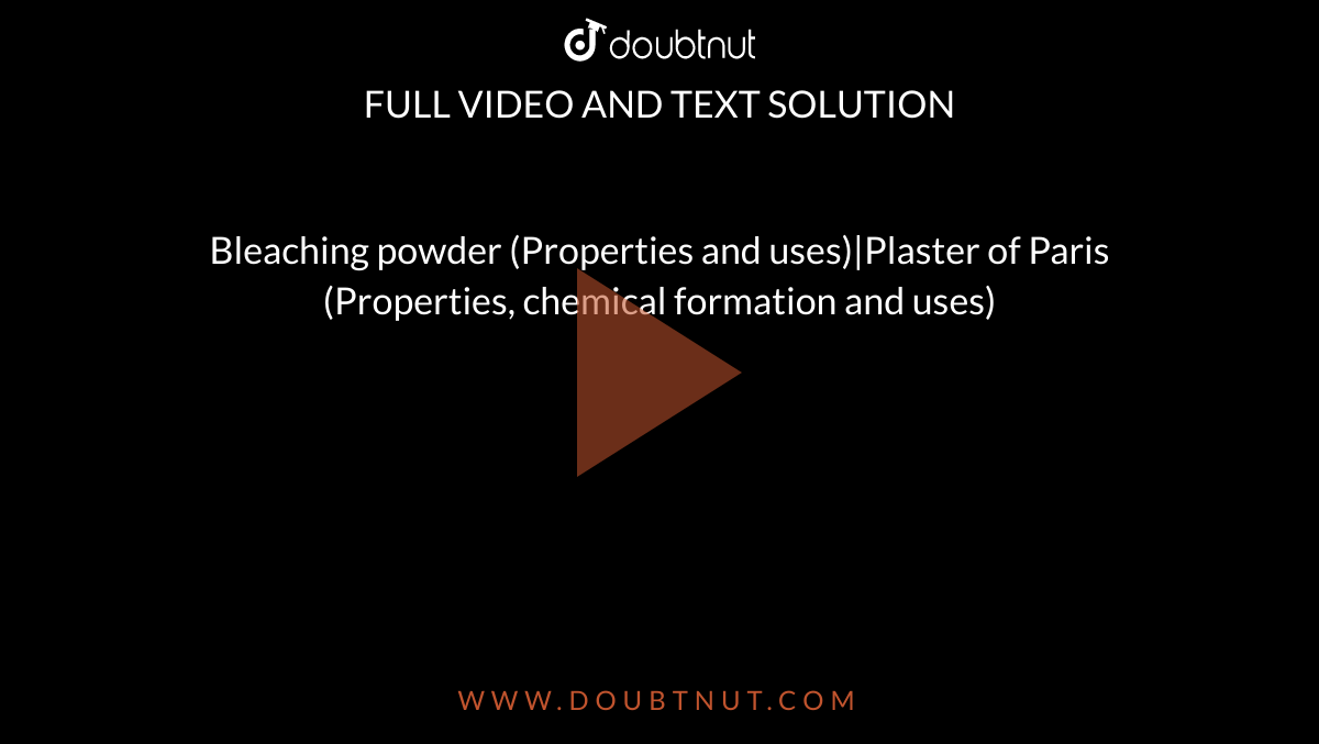 Bleaching powder (Properties and uses)Plaster of Paris (Properties, c