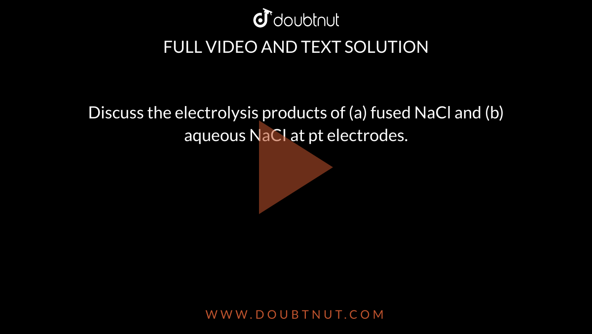 discuss-the-electrolysis-products-of-a-fused-nacl-and-b-aqueous-na