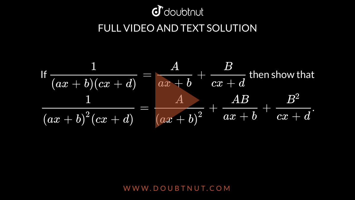If `(1)/((ax+b)(cx+d))=(A)/(ax+b)  + (B)/(cx+d)` then show that `(1)/((ax+b)^(2)(cx+d))=(A)/((ax+b)^(2))+(AB)/(ax+b)+(B^(2))/(cx+d)`.