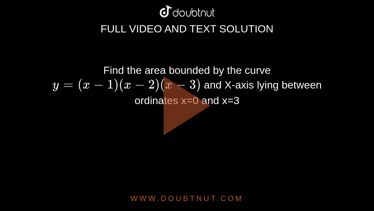 Find the area bounded by the curve `y=(x-1)(x-2)(x-3)` and X-axis lying between ordinates x=0 and x=3 