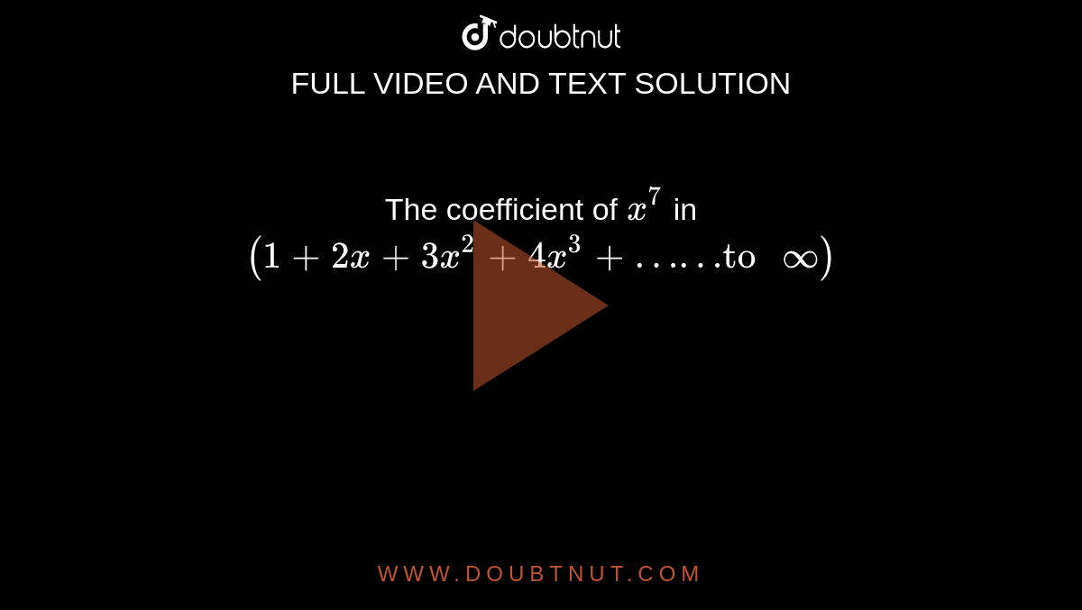 The coefficient of `x^7` in  <br>  `(1 + 2x + 3x^2 + 4x^3
 + …… "to " oo)` 