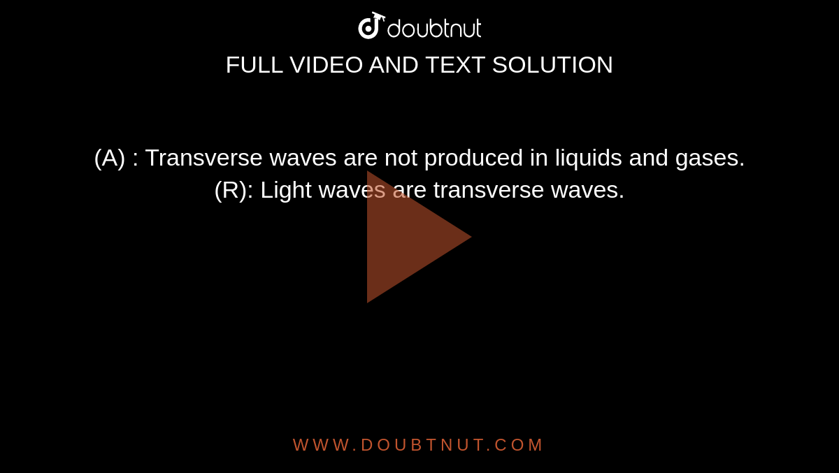 (A) : Transverse waves are not produced in liquids and gases. <br>  (R): Light waves are transverse waves.