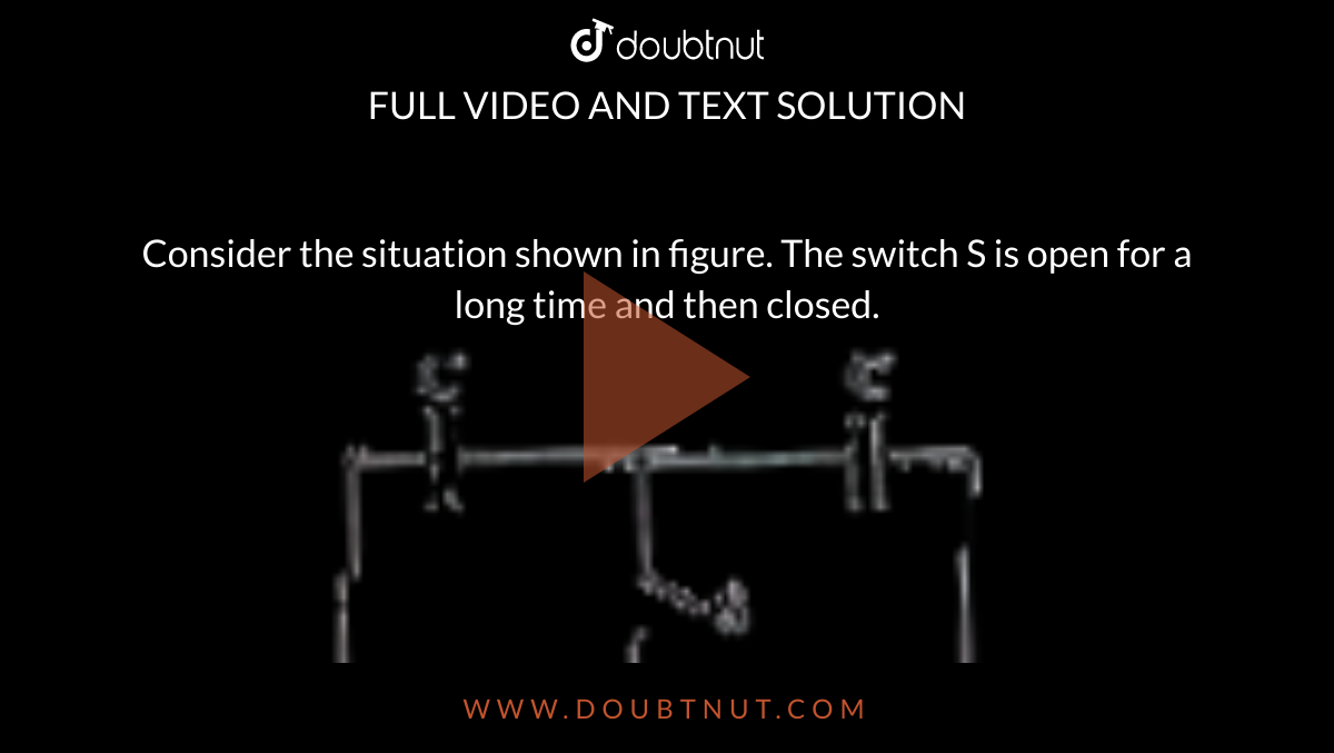 Consider the situation shown in figure. The switch S is open for a long time and then closed. <br> <img src="https://doubtnut-static.s.llnwi.net/static/physics_images/AKS_TRG_AO_PHY_XII_V02_A_C02_E02_044_Q01.png" width="80%"> <br>  Find the work done by the battery .