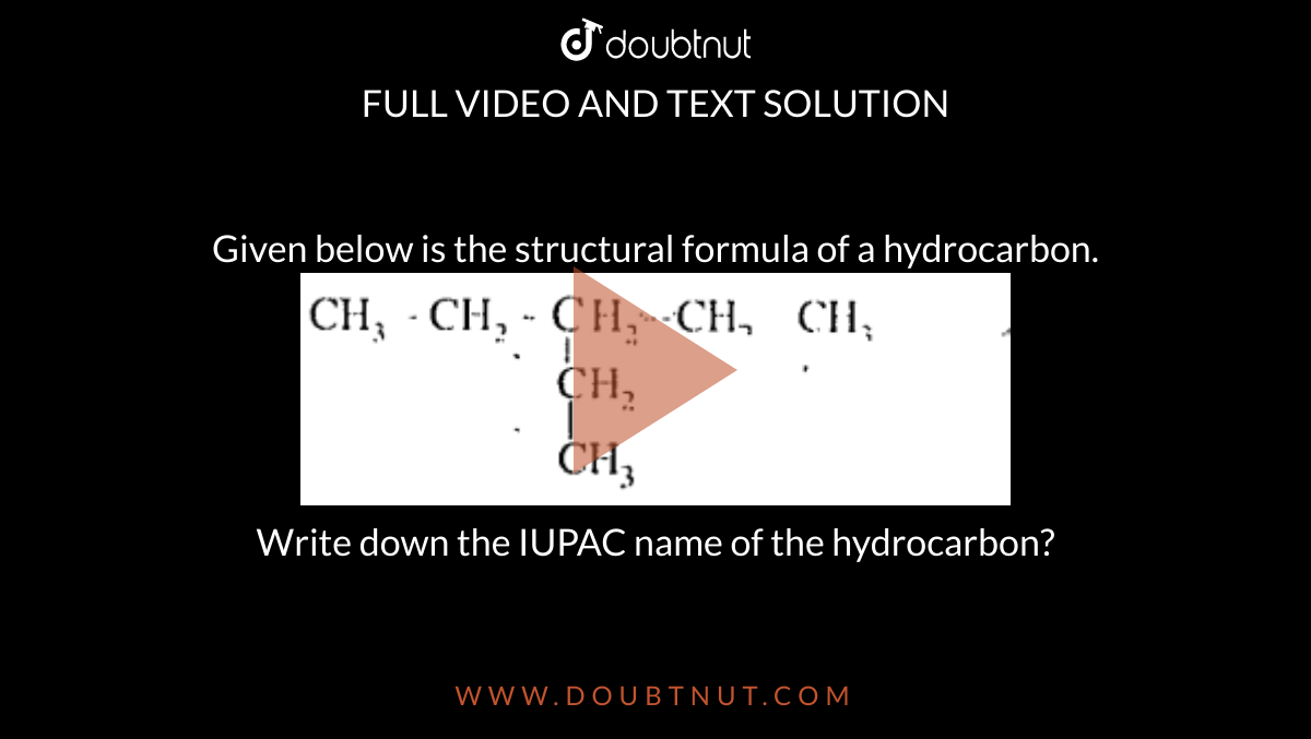 Given below is the structural formula of a hydrocarbon.<br><img src="https://doubtnut-static.s.llnwi.net/static/physics_images/SSL_CHE_00X_SQP_MP3_E01_027_Q01.png" width="80%"><br>Write down the IUPAC name of the hydrocarbon?