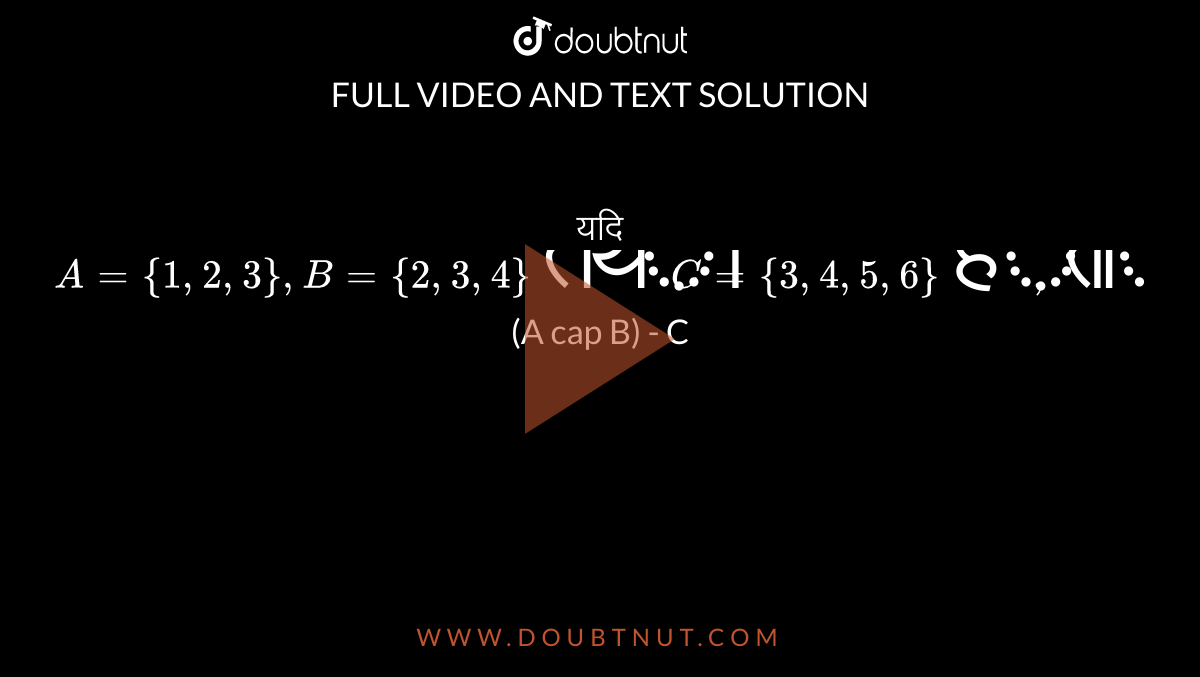 यदि `A ={1,2,3}, B = {2,3,4} तथा C = {3,4,5,6} हो, तो `(A cap B) - C` ज्ञात कीजिए। 