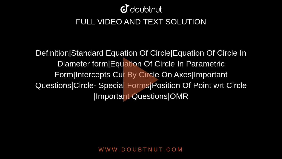 Definition|Standard Equation Of Circle|Equation Of Circle In Diameter form|Equation Of Circle In Parametric Form|Intercepts Cut By Circle On Axes|Important Questions|Circle- Special Forms|Position Of Point wrt Circle |Important Questions|OMR
