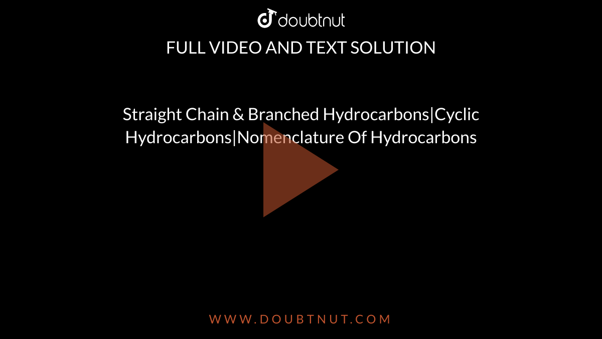 Straight Chain & Branched Hydrocarbons|Cyclic Hydrocarbons|Nomenclature Of Hydrocarbons