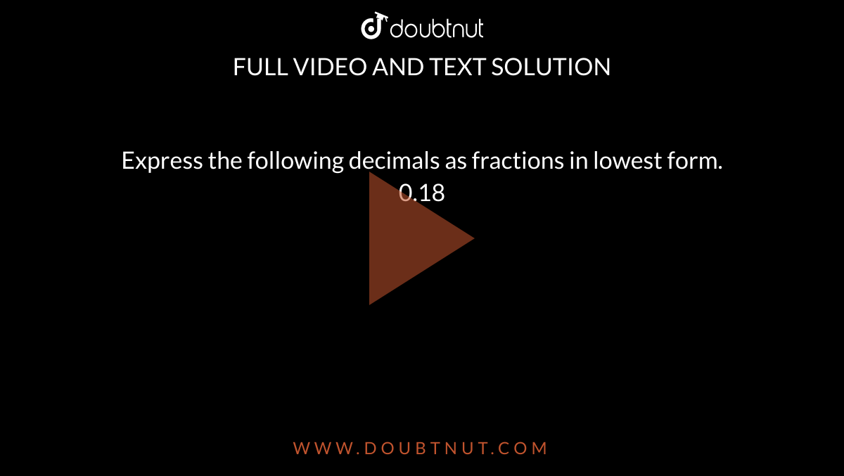 Express the following decimals as fractions in lowest form. <br>  0.18 