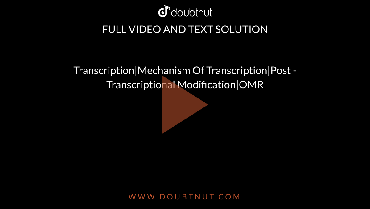Transcription|Mechanism Of Transcription|Post - Transcriptional Modification|OMR