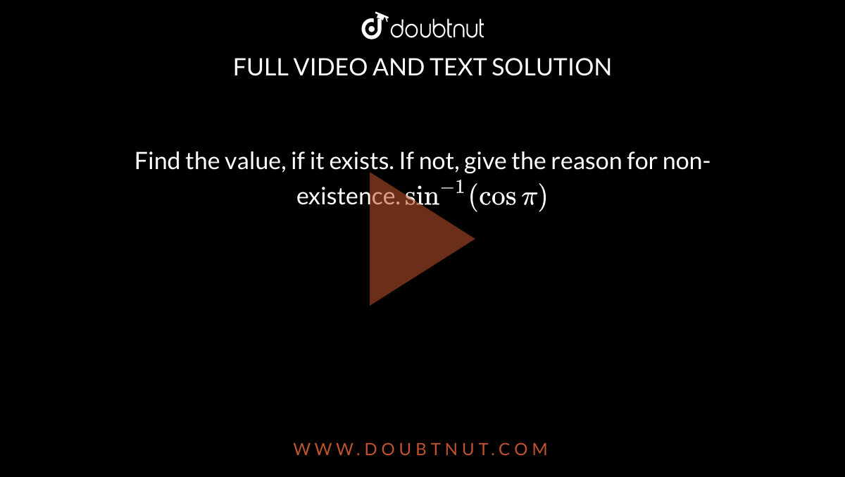 Find the value, if it exists. If not, give the reason for non-existence. `sin^(-1)(cos pi)`